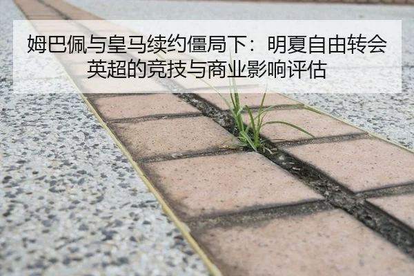 姆巴佩与皇马续约僵局下：明夏自由转会英超的竞技与商业影响评估