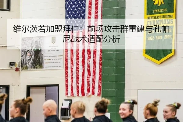 维尔茨若加盟拜仁：前场攻击群重建与孔帕尼战术适配分析