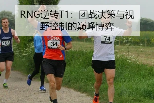 RNG逆转T1：团战决策与视野控制的巅峰博弈