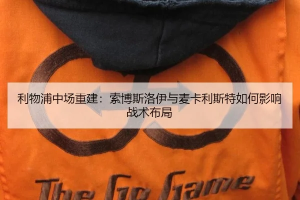 利物浦中场重建：索博斯洛伊与麦卡利斯特如何影响战术布局