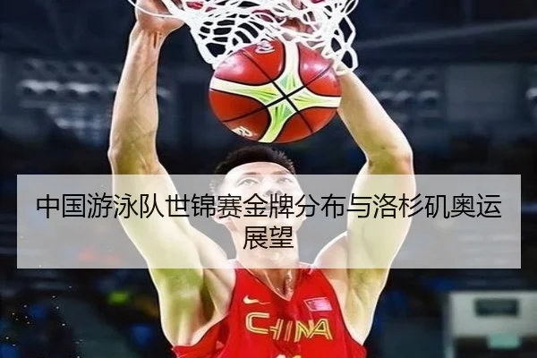 中国游泳队世锦赛金牌分布与洛杉矶奥运展望