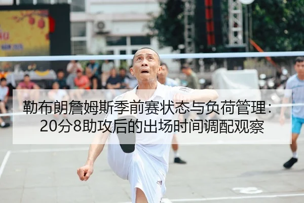 勒布朗詹姆斯季前赛状态与负荷管理：20分8助攻后的出场时间调配观察