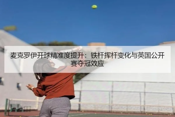 麦克罗伊开球精准度提升：铁杆挥杆变化与英国公开赛夺冠效应